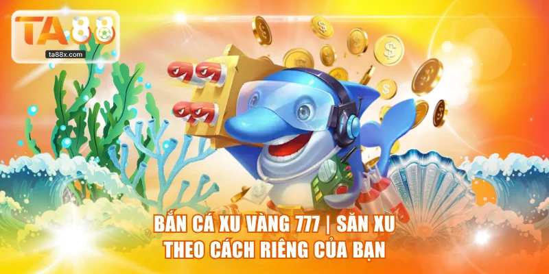 Bắn cá xu vàng 777