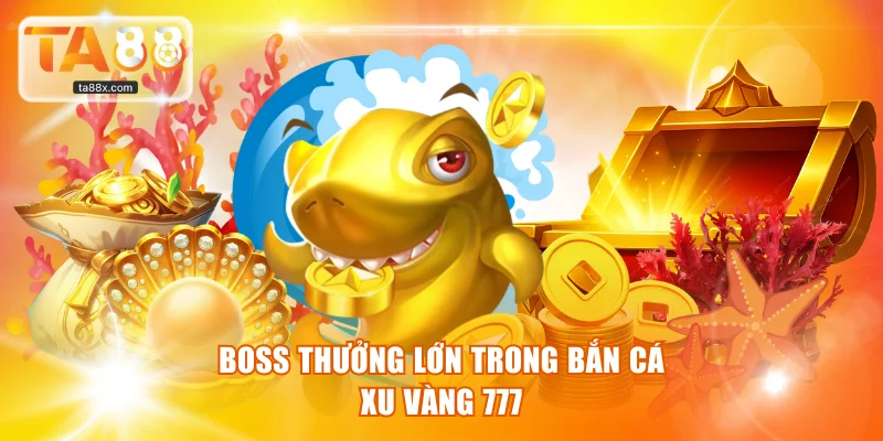 Boss thưởng lớn trong bắn cá xu vàng 777