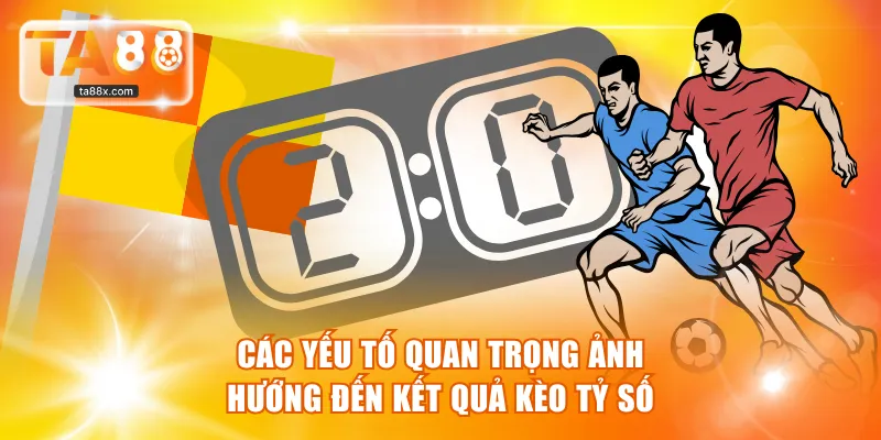 Các yếu tố quan trọng ảnh hướng đến kết quả kèo tỷ số