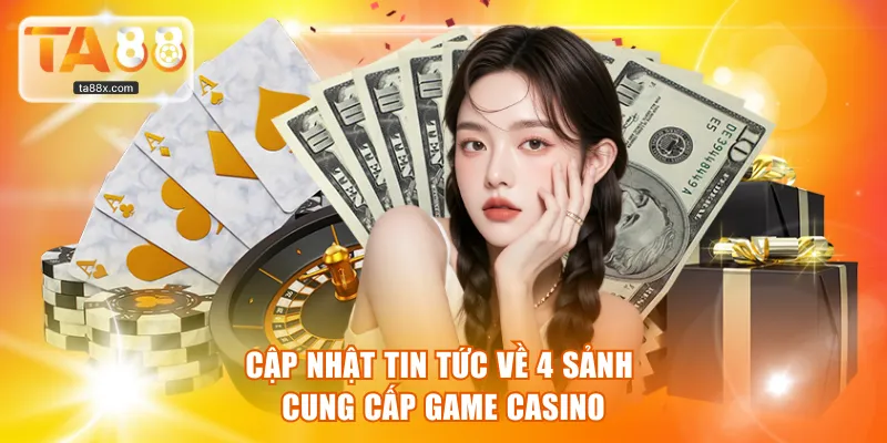 Cập nhật tin tức về 4 sảnh cung cấp game casino