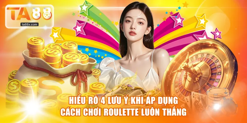 Hiểu rõ 4 lưu ý khi áp dụng cách chơi Roulette luôn thắng
