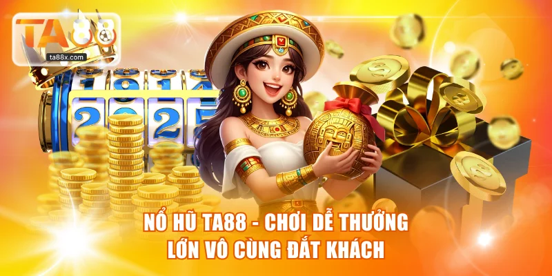 Nổ Hũ TA88 - Chơi Dễ Thưởng Lớn Vô Cùng Đắt Khách