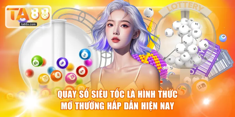 Quay số siêu tốc là hình thức mở thưởng hấp dẫn hiện nay