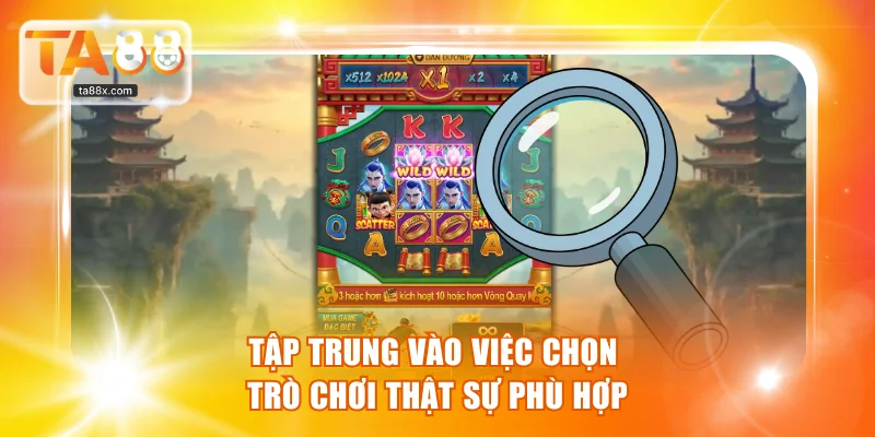 Tập trung vào việc chọn trò chơi thật sự phù hợp