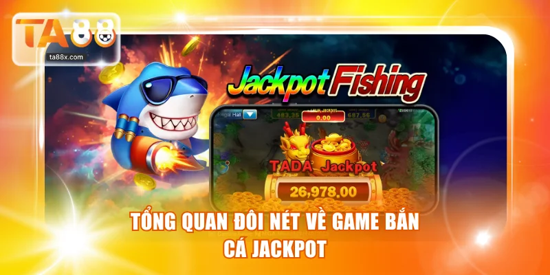 Tổng quan đôi nét về siêu phẩm Bắn Cá Jackpot